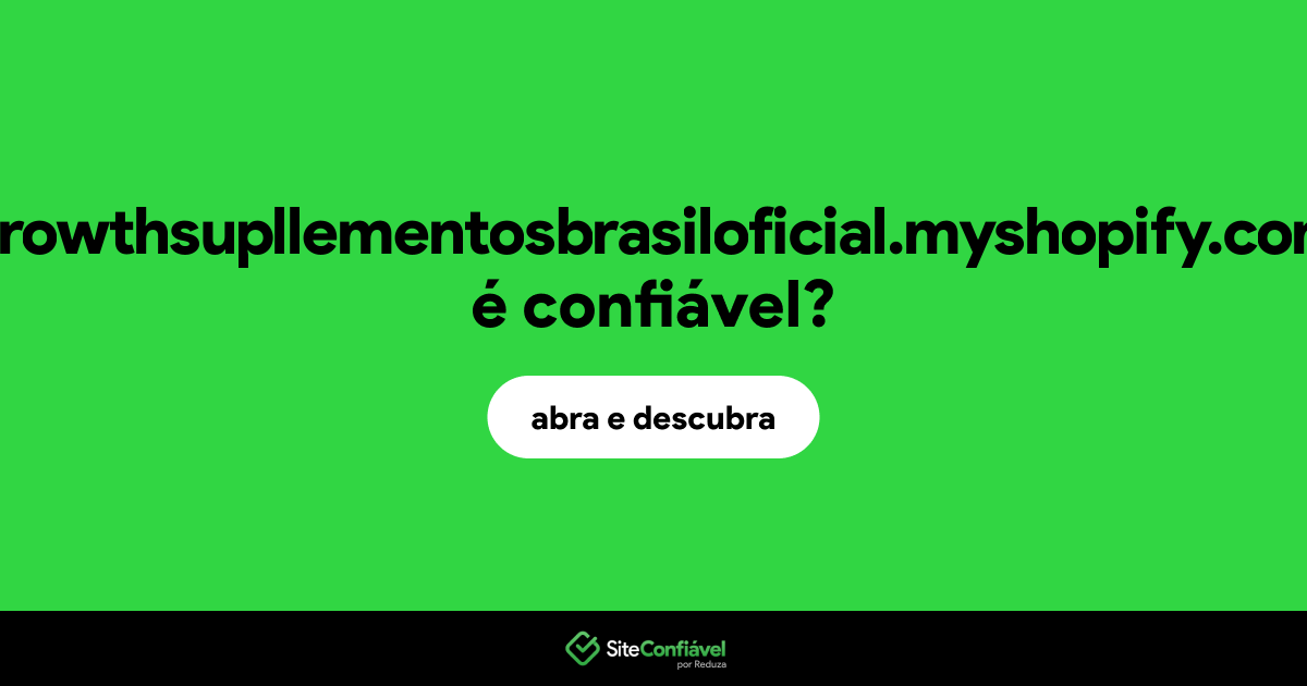 O site growthsupllementosbrasiloficial.myshopify.com é confiável?