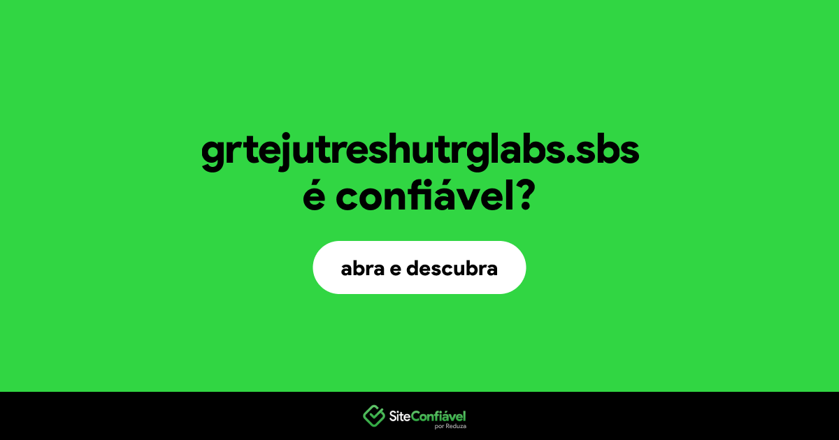 O site grtejutreshutrglabs.sbs é confiável?