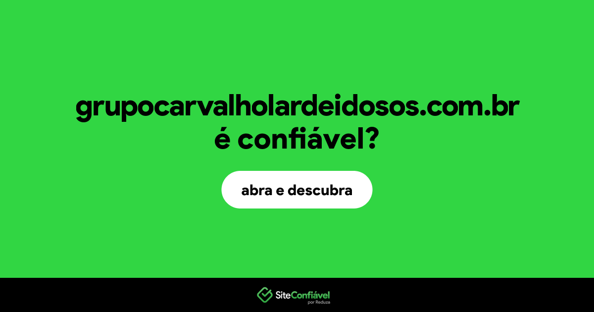 O site grupocarvalholardeidosos.com.br é confiável?