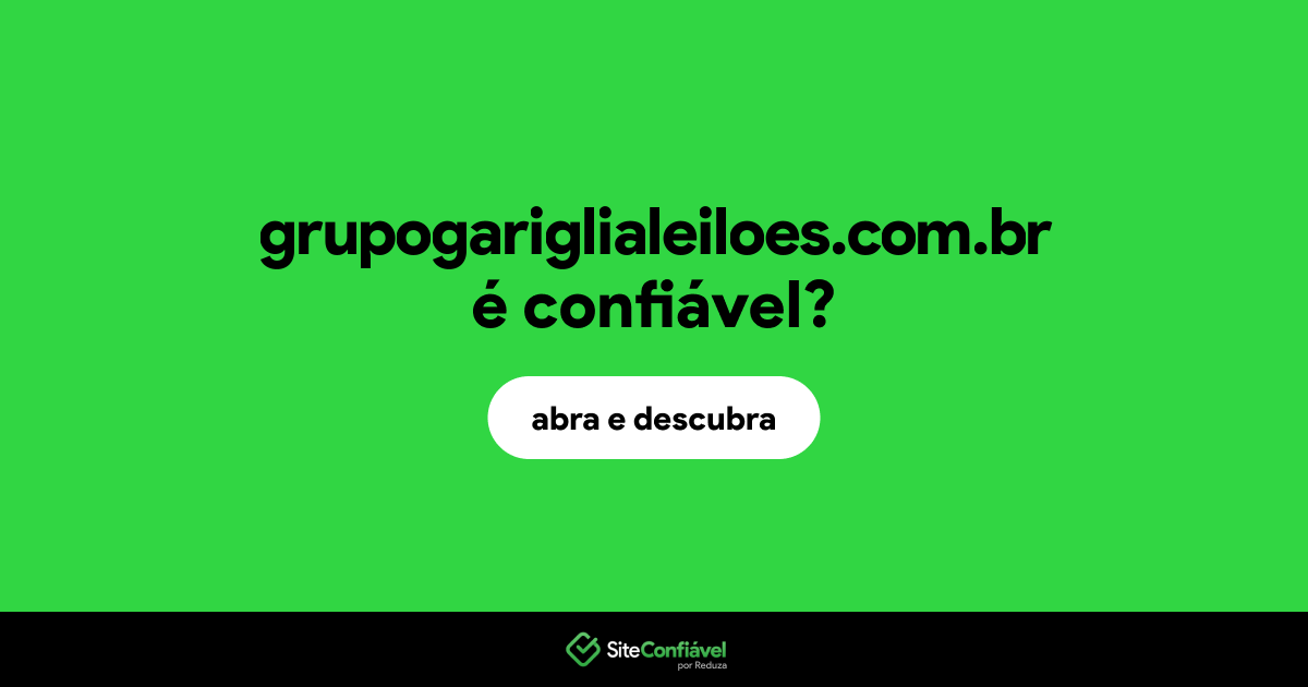 O site grupogariglialeiloes.com.br é confiável?