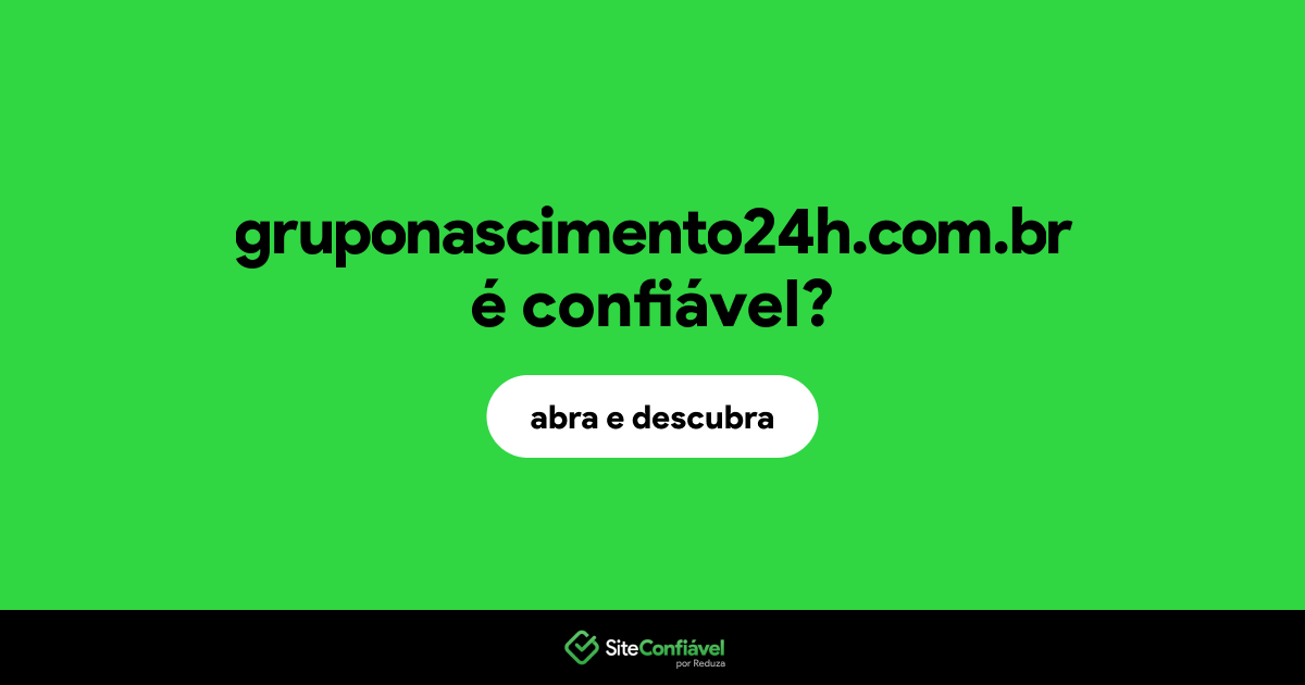 O site gruponascimento24h.com.br é confiável?