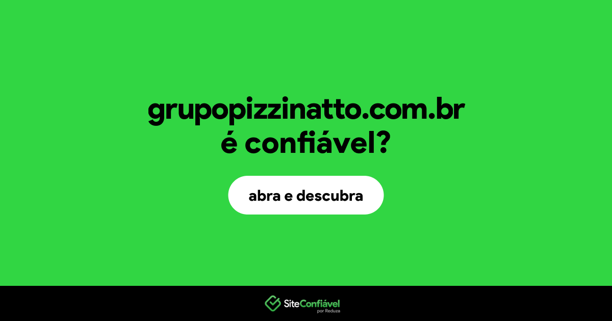 O site grupopizzinatto.com.br é confiável?