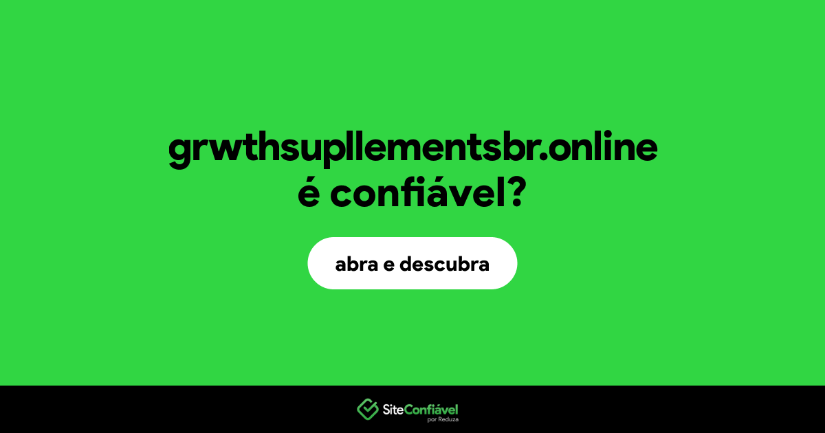 O site grwthsupllementsbr.online é confiável?