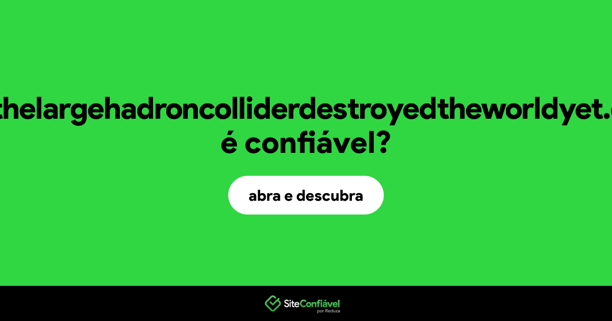 O site hasthelargehadroncolliderdestroyedtheworldyet.com é confiável?