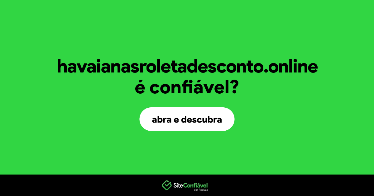 O site havaianasroletadesconto.online é confiável?