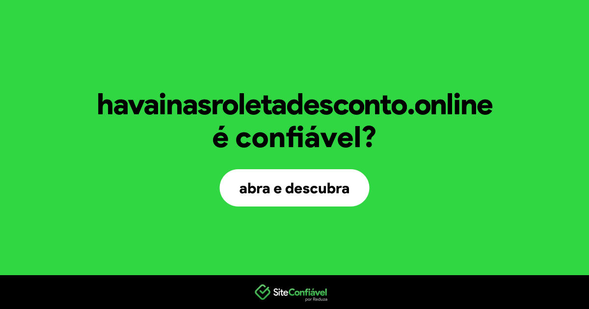 O site havainasroletadesconto.online é confiável?