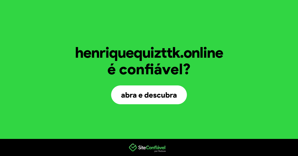 O site henriquequizttk.online é confiável?