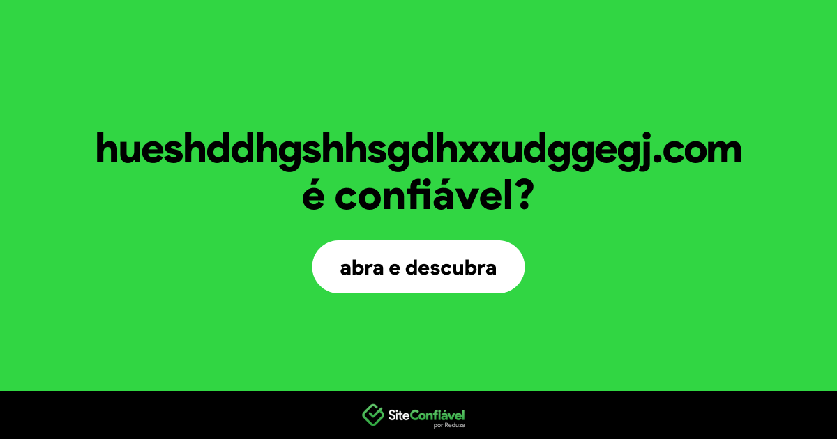 O site hueshddhgshhsgdhxxudggegj.com é confiável?