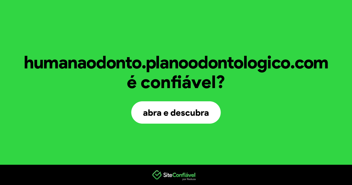 O site humanaodonto.planoodontologico.com é confiável?