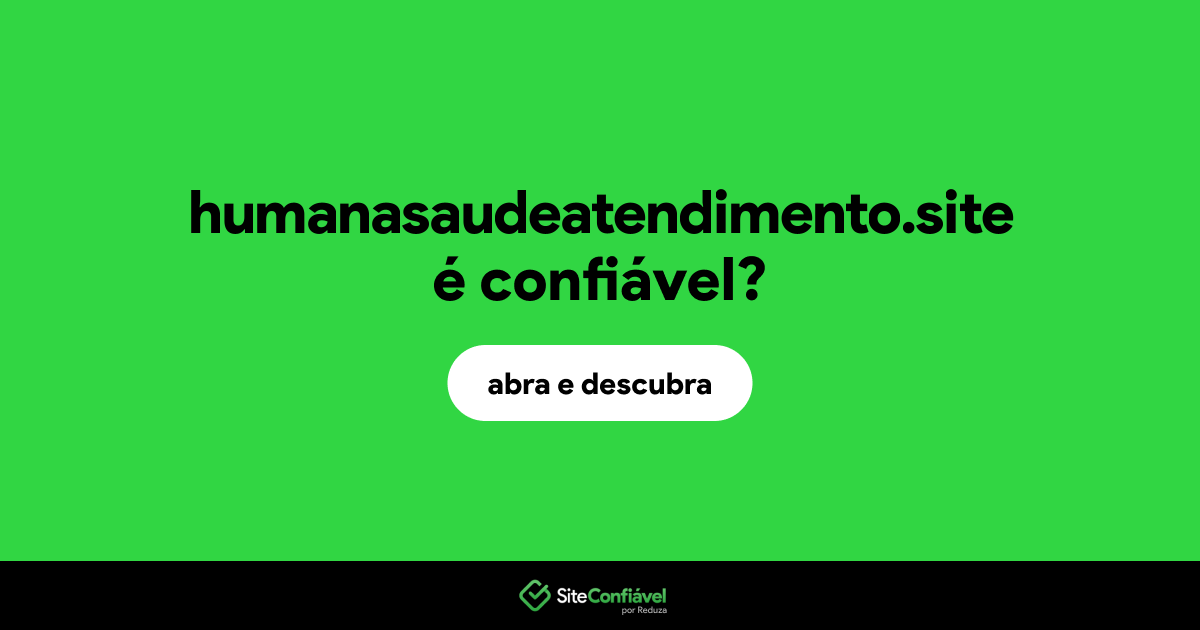 O site humanasaudeatendimento.site é confiável?