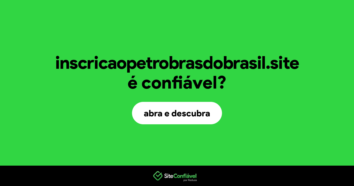 O site inscricaopetrobrasdobrasil.site é confiável?
