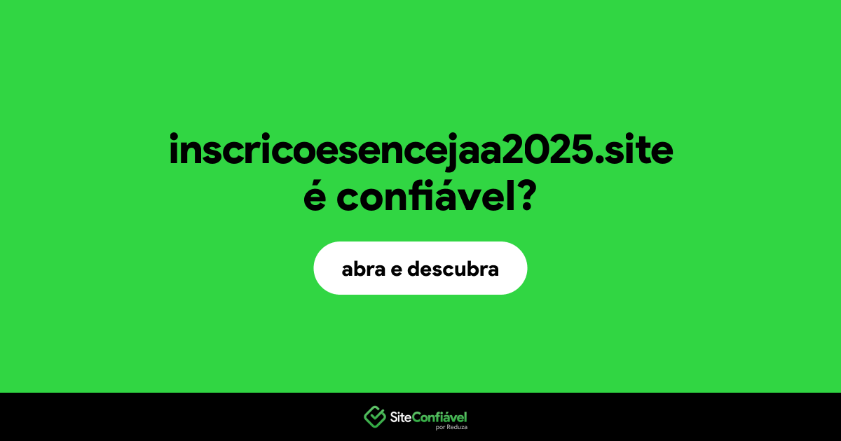 O site inscricoesencejaa2025.site é confiável?