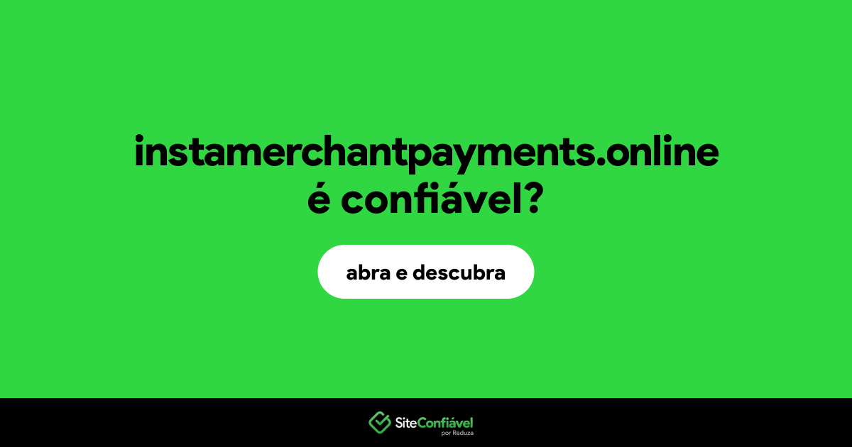 O site instamerchantpayments.online é confiável?