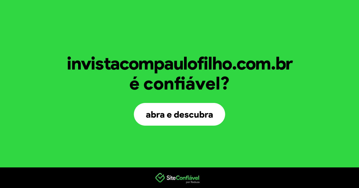 O site invistacompaulofilho.com.br é confiável?