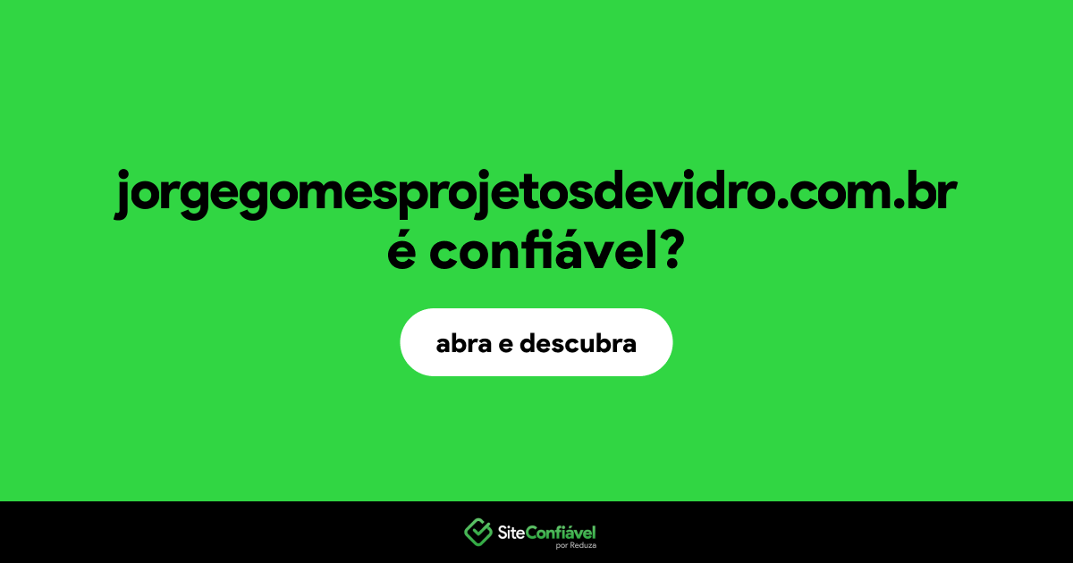 O site jorgegomesprojetosdevidro.com.br é confiável?