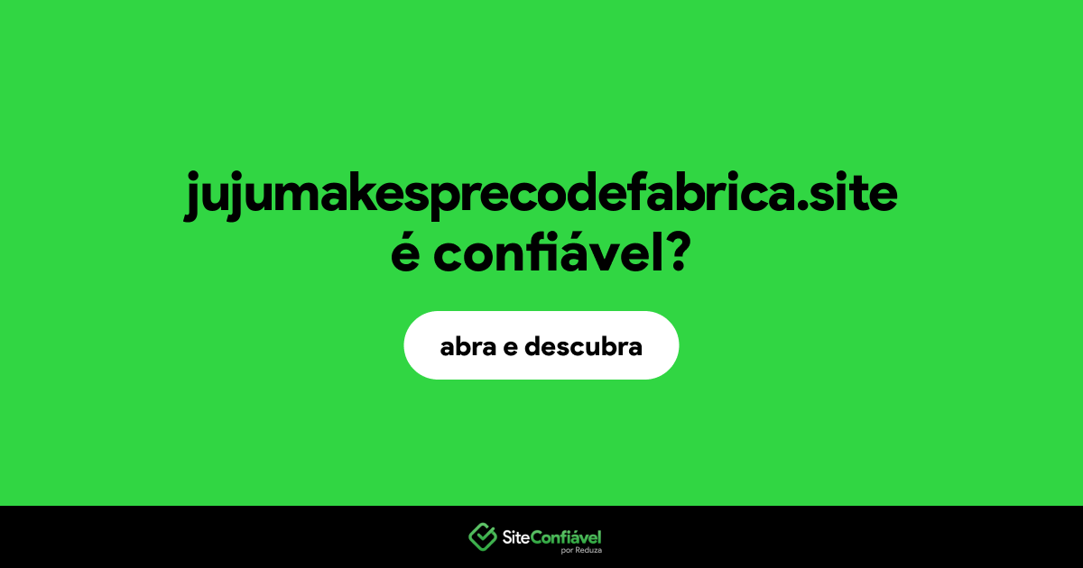 O site jujumakesprecodefabrica.site é confiável?
