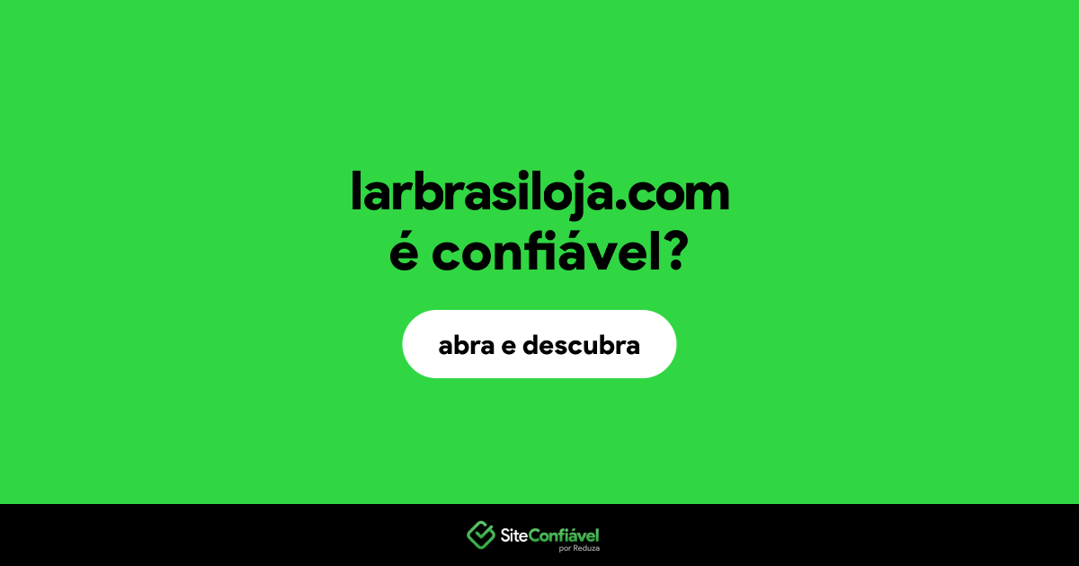 O site larbrasiloja.com é confiável?
