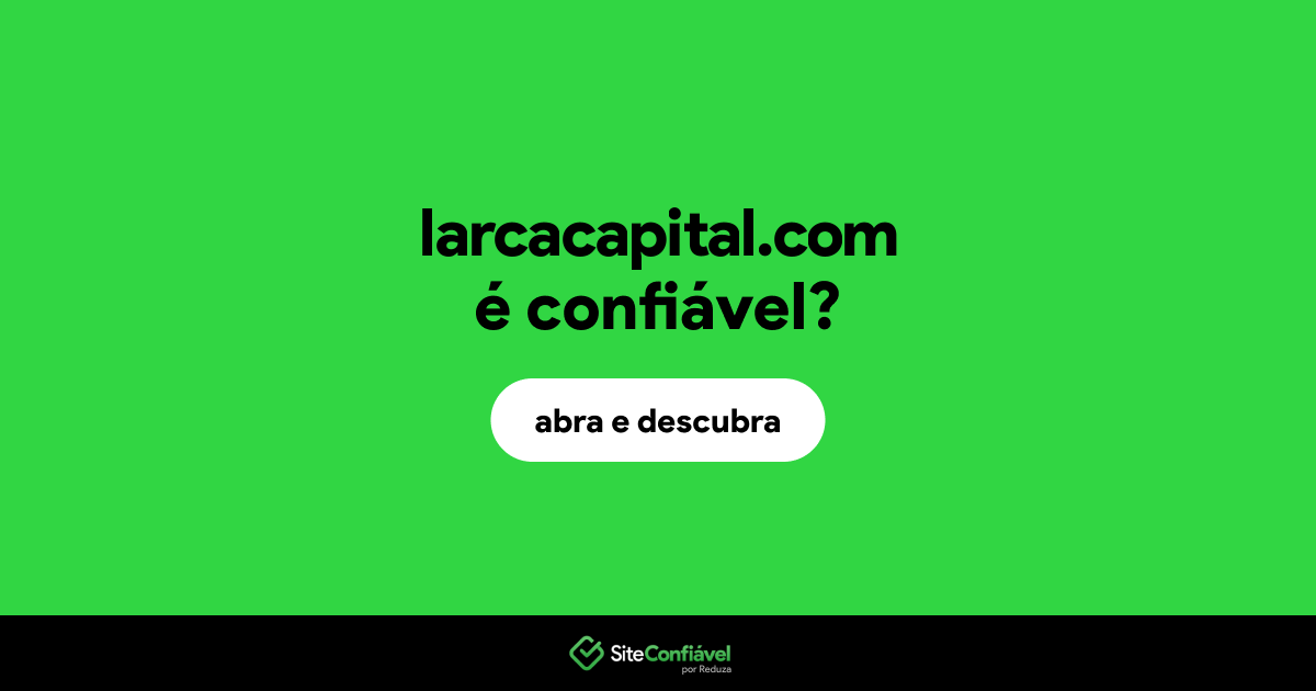 O site larcacapital.com é confiável?