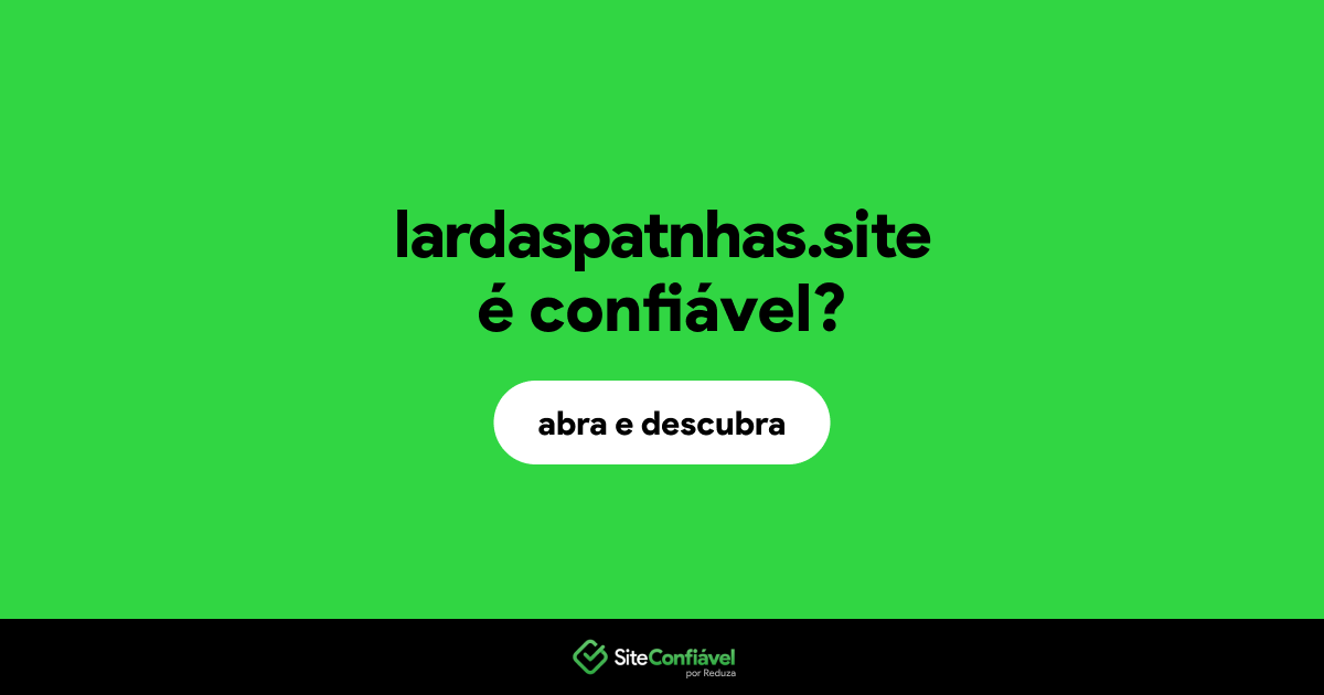 O site lardaspatnhas.site é confiável?
