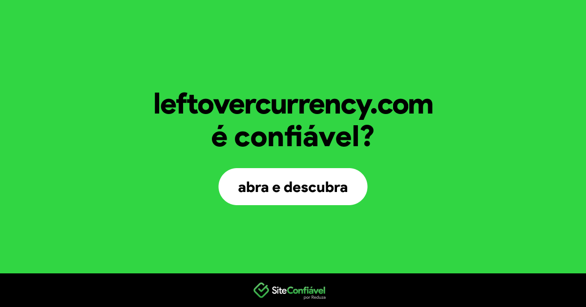 O site leftovercurrency.com é confiável?