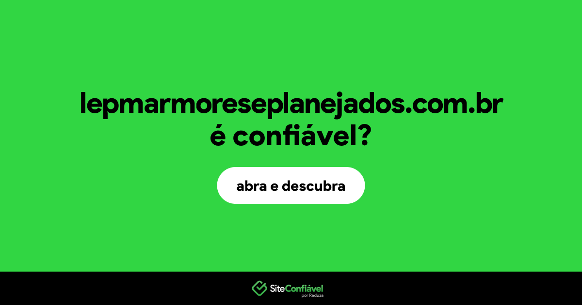 O site lepmarmoreseplanejados.com.br é confiável?