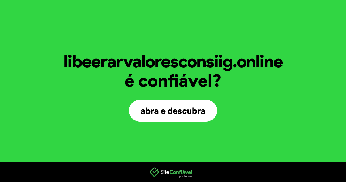 O site libeerarvaloresconsiig.online é confiável?