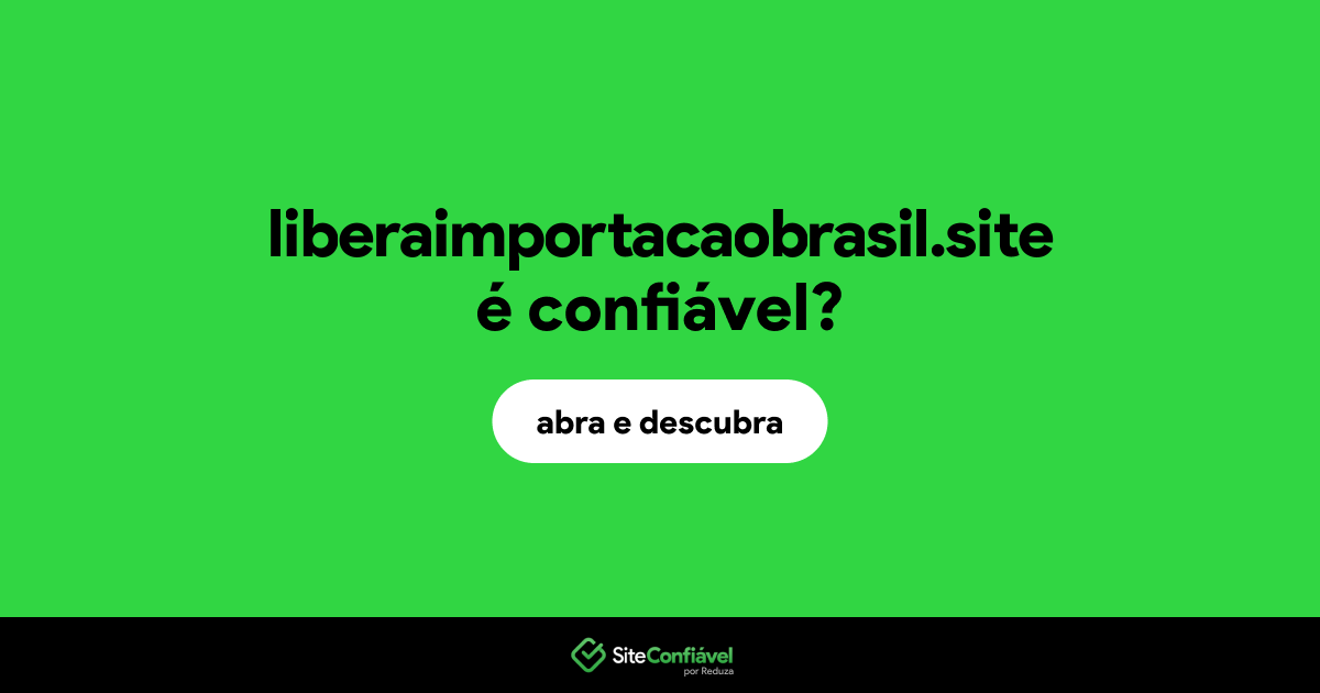 O site liberaimportacaobrasil.site é confiável?