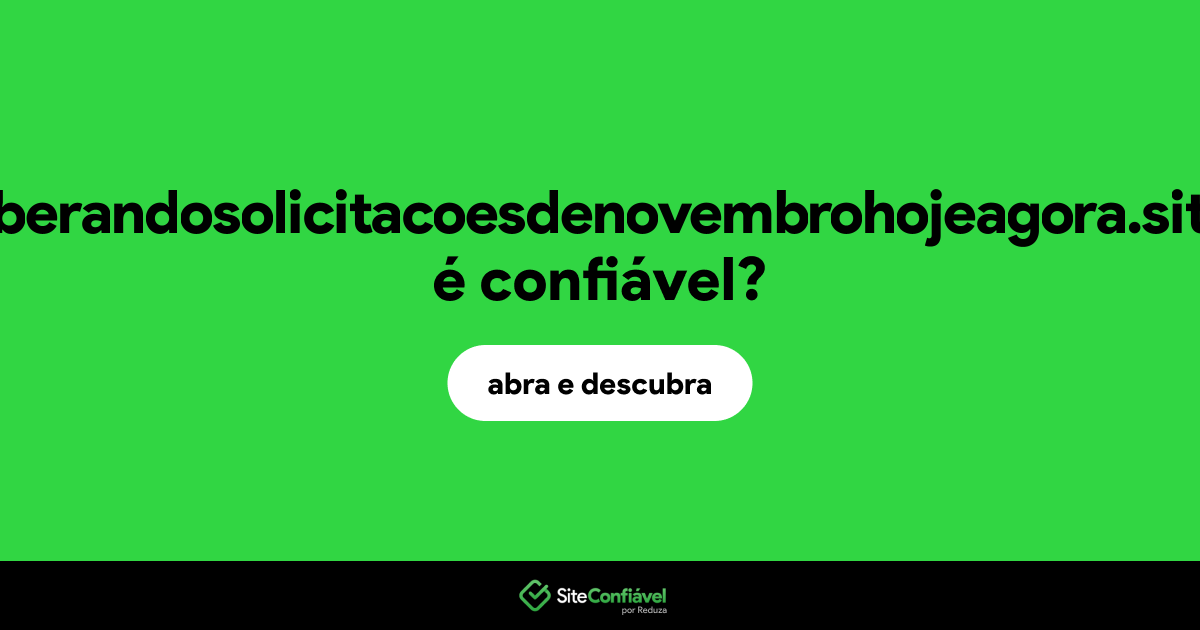 O site liberandosolicitacoesdenovembrohojeagora.site é confiável?