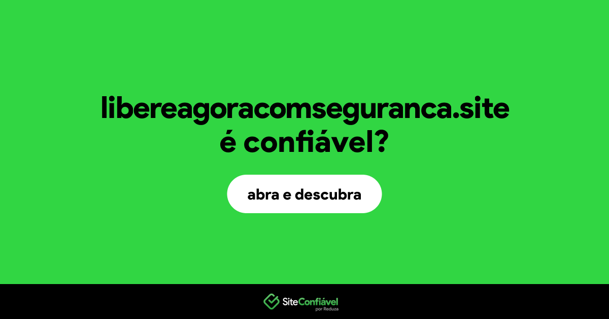 O site libereagoracomseguranca.site é confiável?