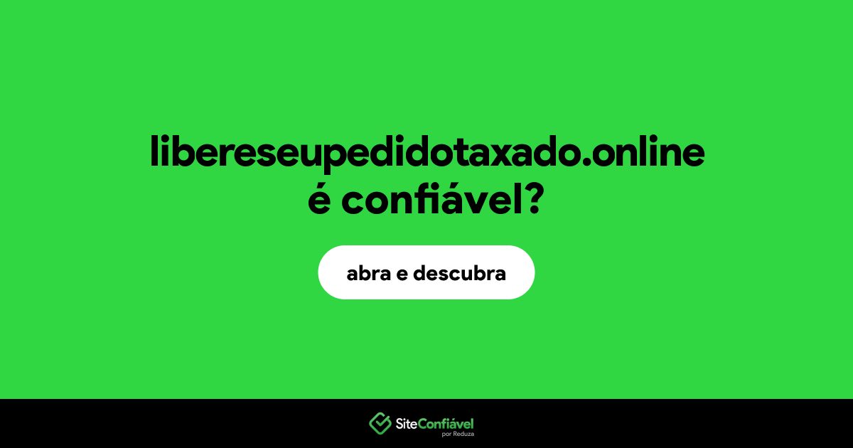 O site libereseupedidotaxado.online é confiável?