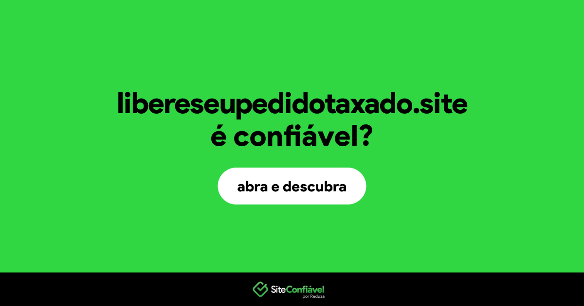 O site libereseupedidotaxado.site é confiável?