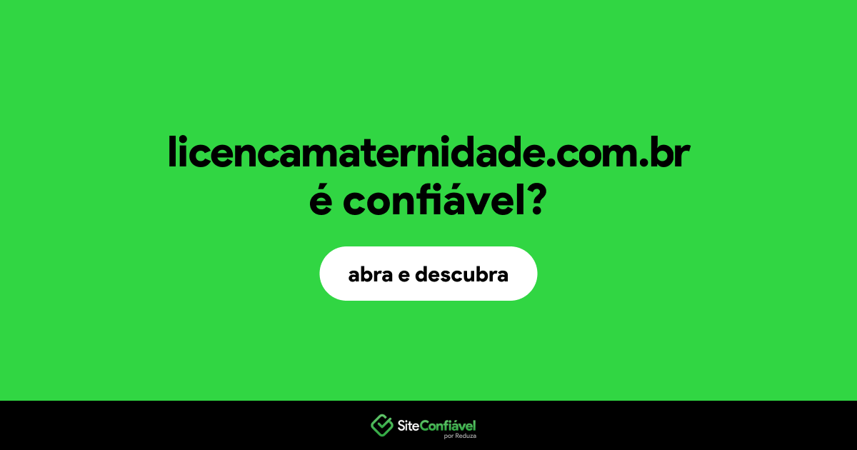 O site licencamaternidade.com.br é confiável?