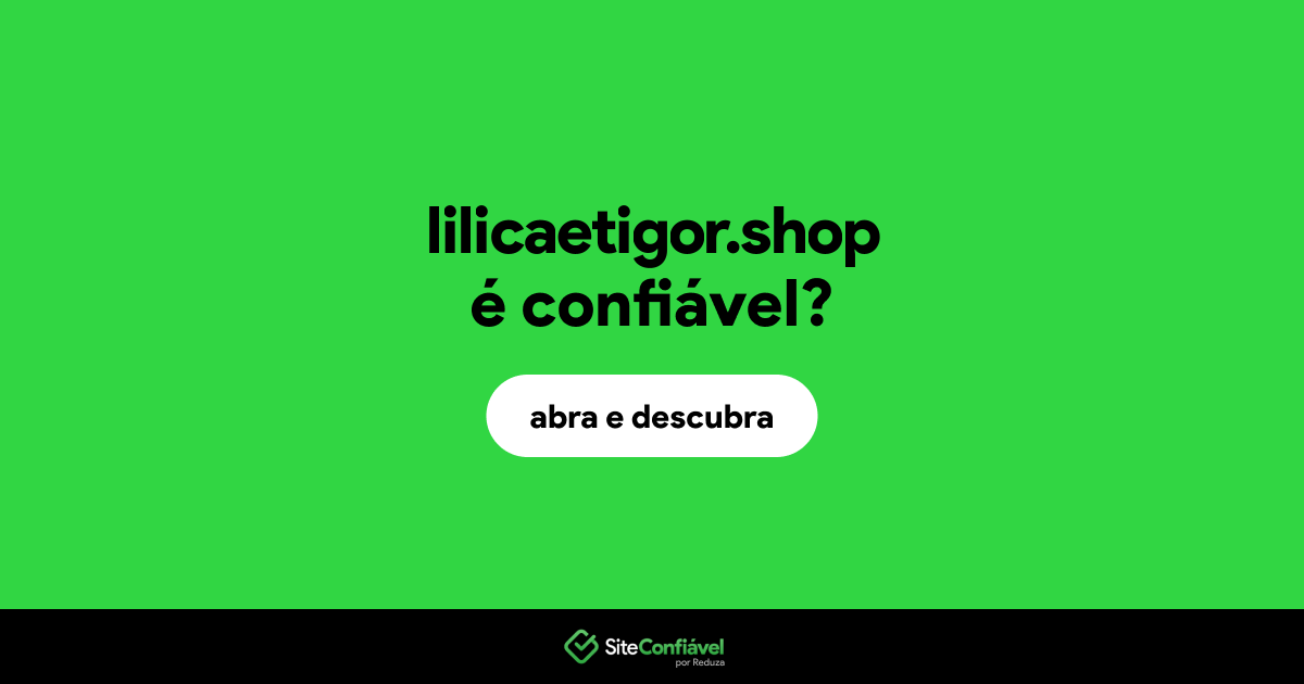 O site lilicaetigor.shop é confiável?