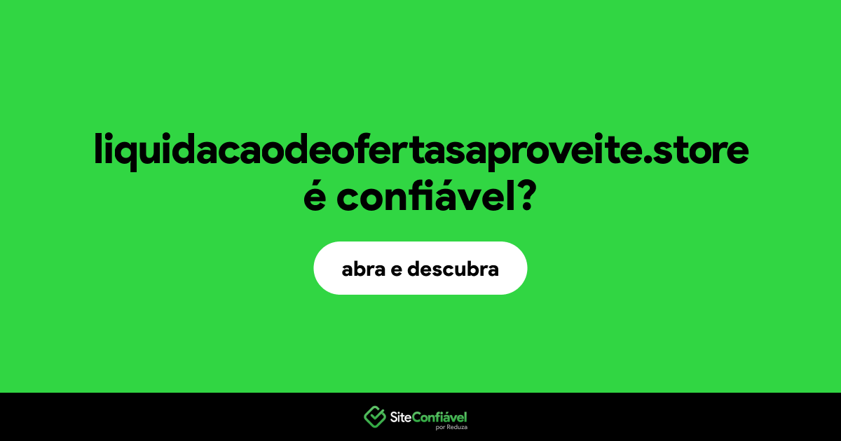 O site liquidacaodeofertasaproveite.store é confiável?