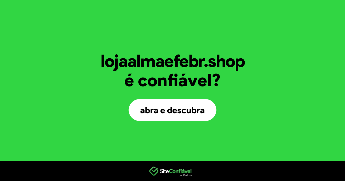 O site lojaalmaefebr.shop é confiável?