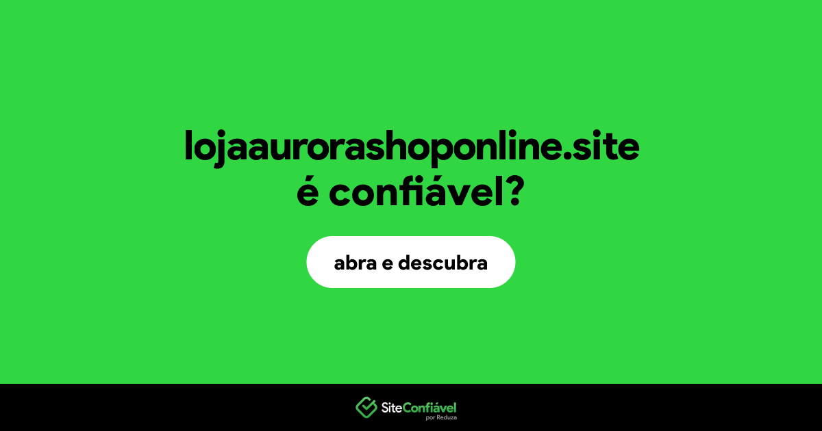 O site lojaaurorashoponline.site é confiável?