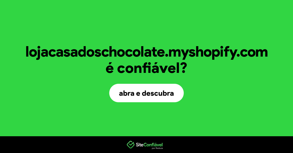 O site lojacasadoschocolate.myshopify.com é confiável?