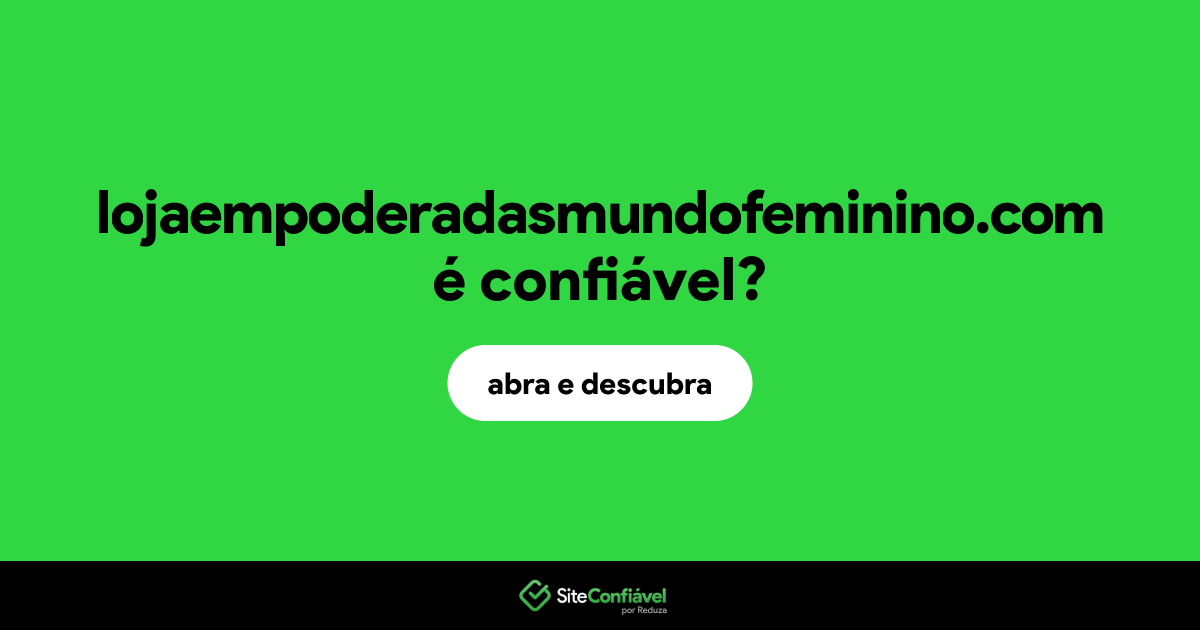 O site lojaempoderadasmundofeminino.com é confiável?