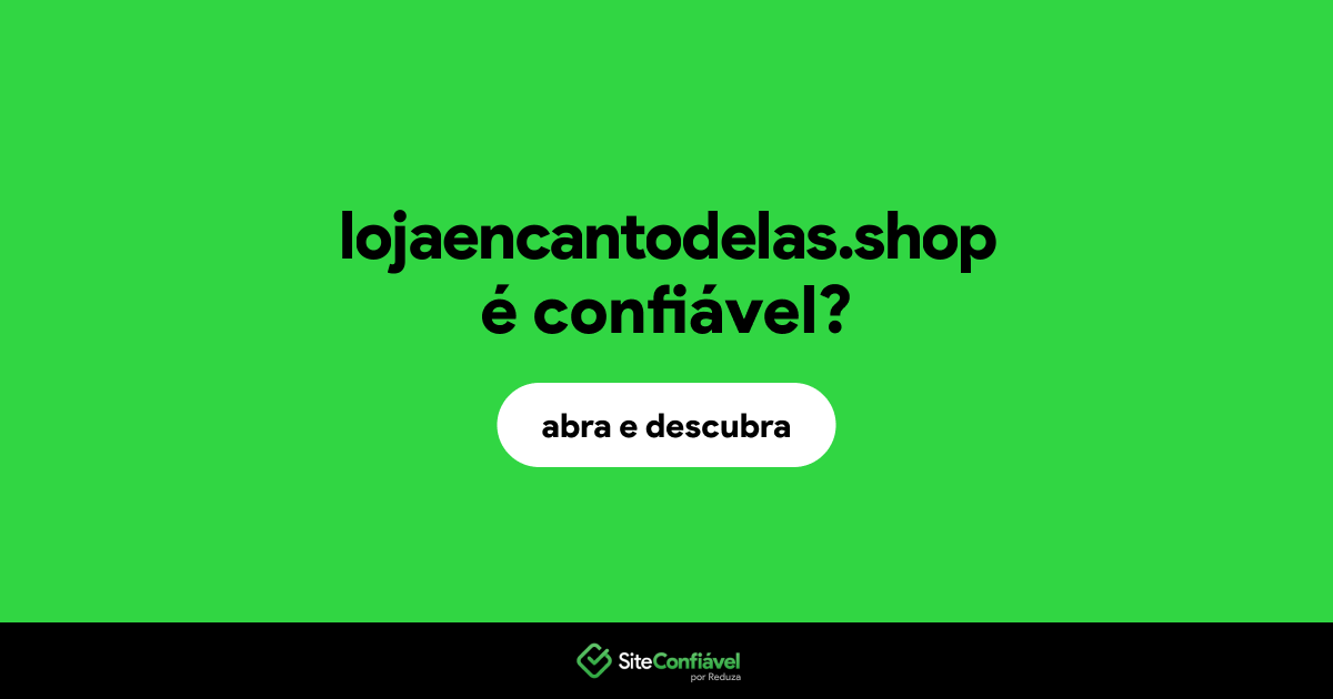 O site lojaencantodelas.shop é confiável?