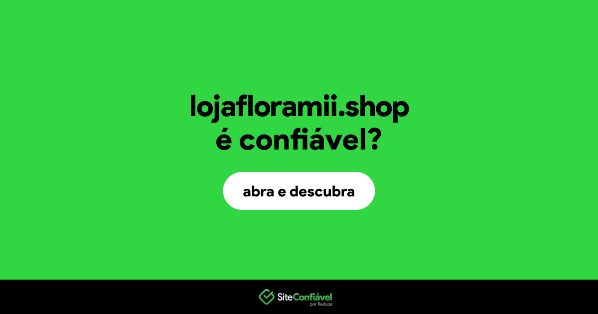 O site lojafloramii.shop é confiável?