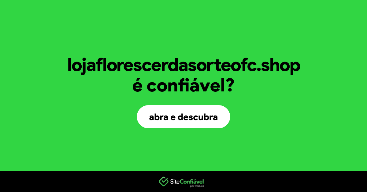 O site lojaflorescerdasorteofc.shop é confiável?
