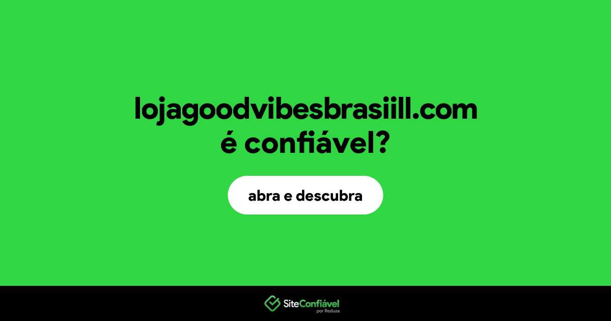 O site lojagoodvibesbrasiill.com é confiável?