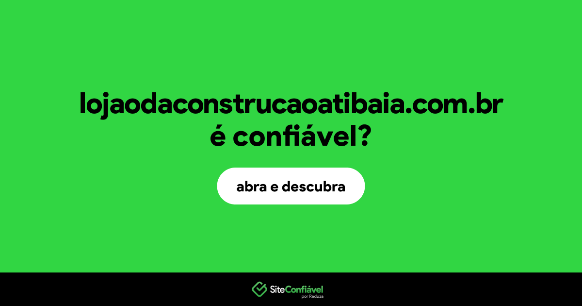 O site lojaodaconstrucaoatibaia.com.br é confiável?