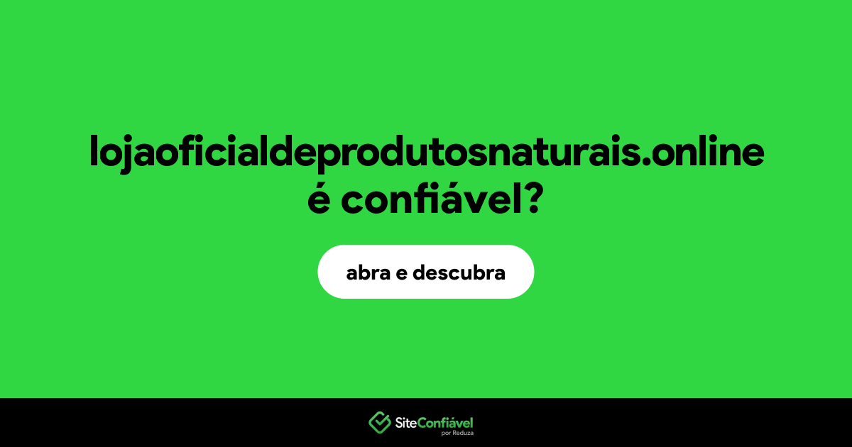 O site lojaoficialdeprodutosnaturais.online é confiável?