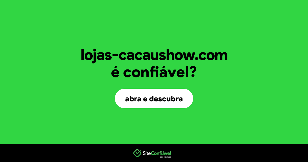 O site lojas-cacaushow.com é confiável?