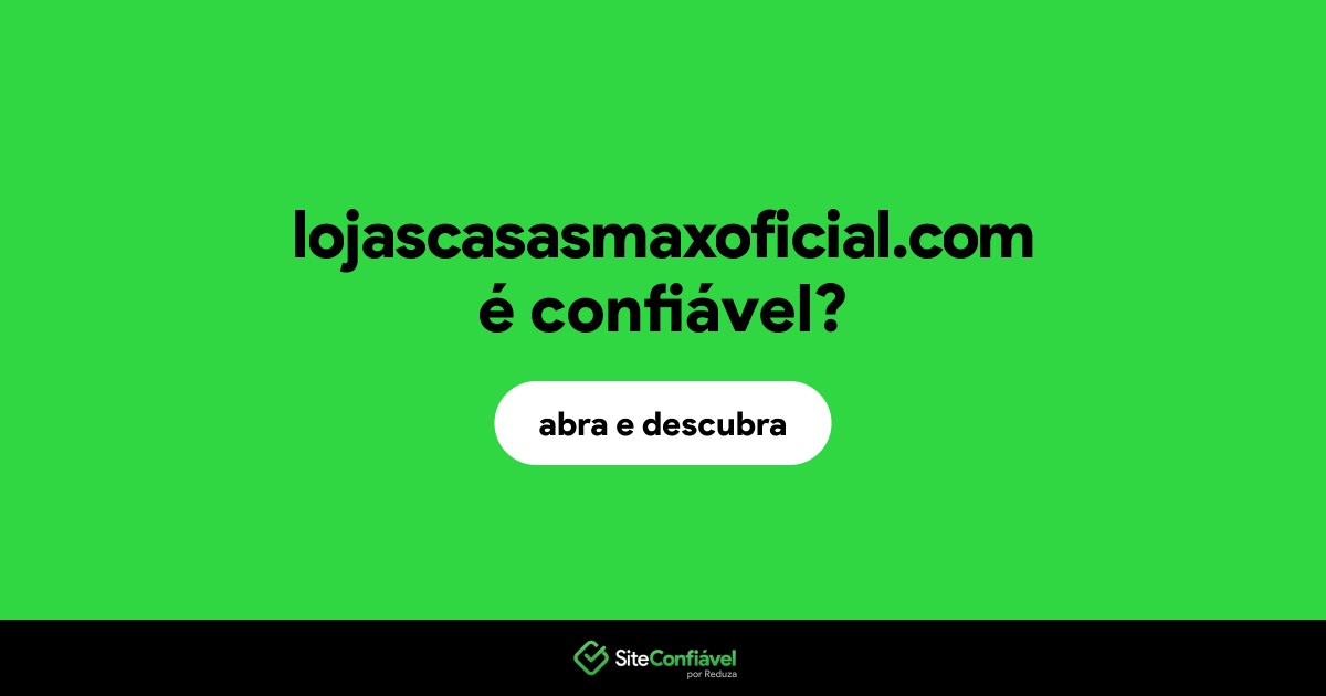 O site lojascasasmaxoficial.com é confiável?