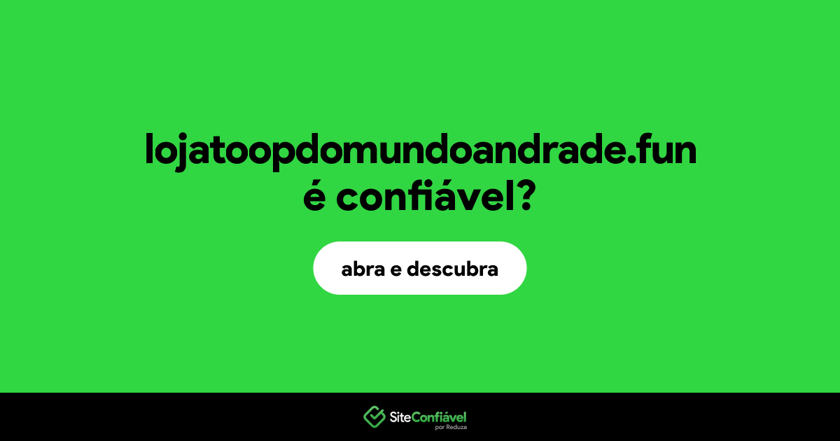 O site lojatoopdomundoandrade.fun é confiável?