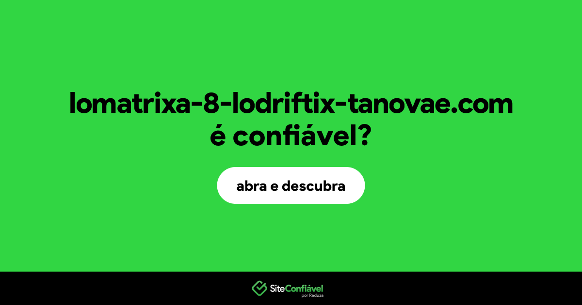 O site lomatrixa-8-lodriftix-tanovae.com é confiável?