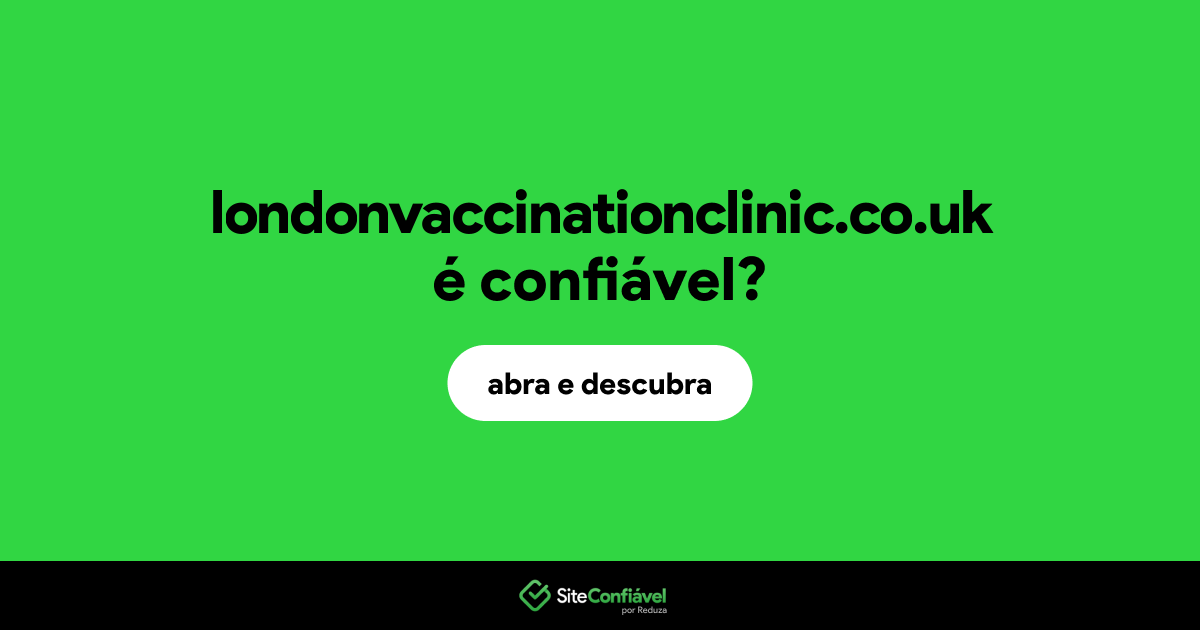 O site londonvaccinationclinic.co.uk é confiável?