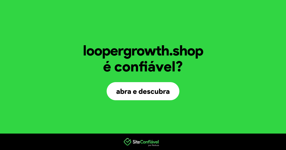 O site loopergrowth.shop é confiável?